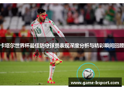卡塔尔世界杯最佳防守球员表现深度分析与精彩瞬间回顾