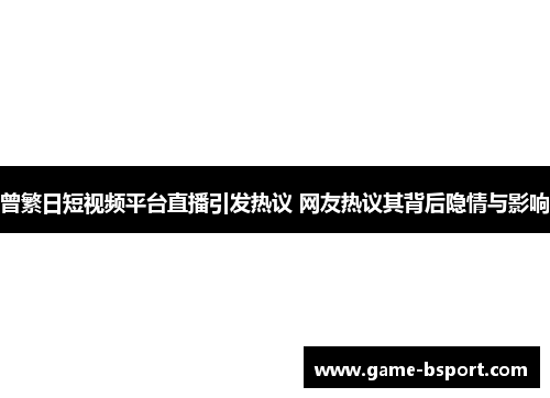 曾繁日短视频平台直播引发热议 网友热议其背后隐情与影响