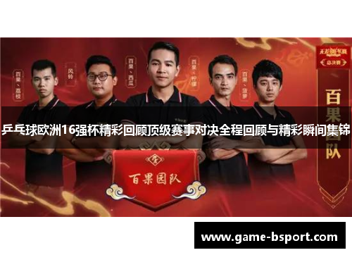 乒乓球欧洲16强杯精彩回顾顶级赛事对决全程回顾与精彩瞬间集锦