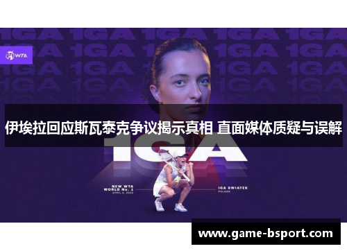 伊埃拉回应斯瓦泰克争议揭示真相 直面媒体质疑与误解