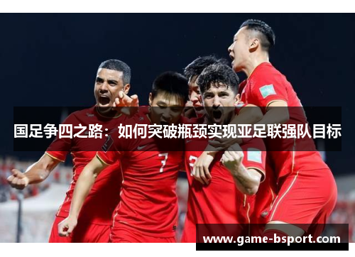 国足争四之路：如何突破瓶颈实现亚足联强队目标