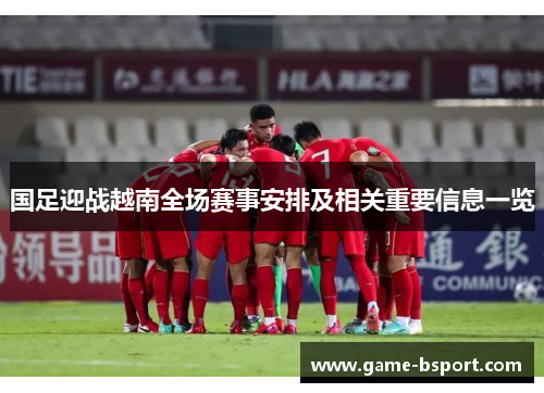 国足迎战越南全场赛事安排及相关重要信息一览