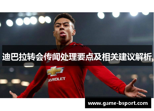 迪巴拉转会传闻处理要点及相关建议解析