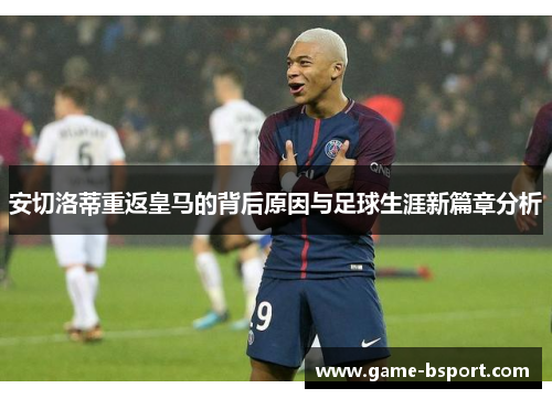 安切洛蒂重返皇马的背后原因与足球生涯新篇章分析