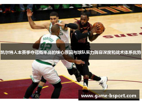 凯尔特人本赛季夺冠概率高的核心原因与球队实力阵容深度和战术体系优势
