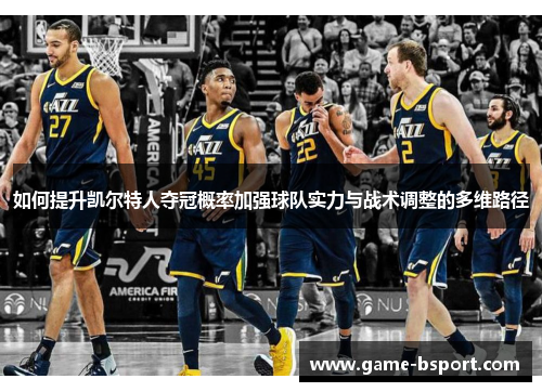 如何提升凯尔特人夺冠概率加强球队实力与战术调整的多维路径 如何提升凯尔特人夺冠概率加强球队实力与战术调整的多维路径