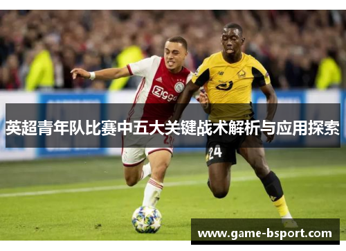 英超青年队比赛中五大关键战术解析与应用探索