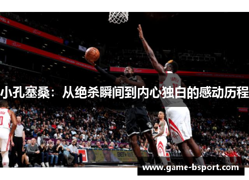 小孔塞桑：从绝杀瞬间到内心独白的感动历程