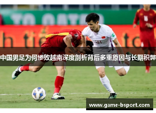 中国男足为何惨败越南深度剖析背后多重原因与长期积弊