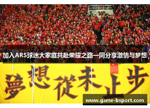 加入ARS球迷大家庭共赴荣耀之路一同分享激情与梦想