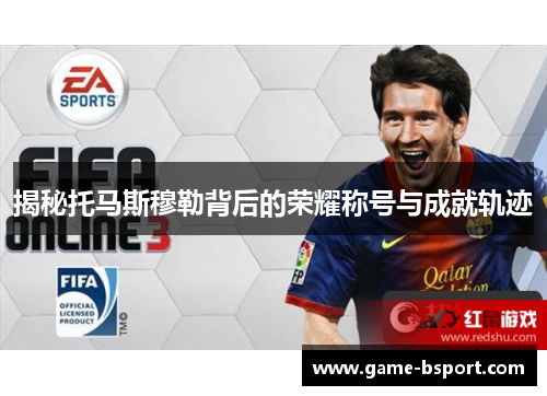 揭秘托马斯穆勒背后的荣耀称号与成就轨迹 揭秘托马斯穆勒背后的荣耀称号与成就轨迹