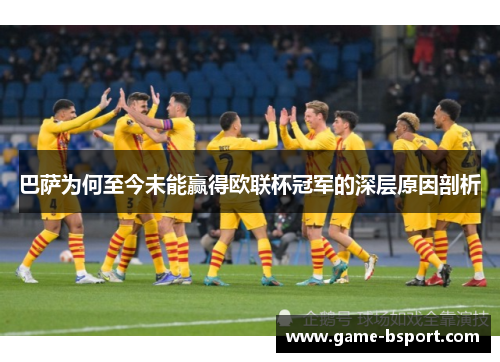 巴萨为何至今未能赢得欧联杯冠军的深层原因剖析