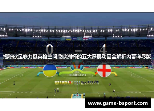 揭秘欧足联力挺英格兰问鼎欧洲杯的五大深层动因全解析内幕详尽版